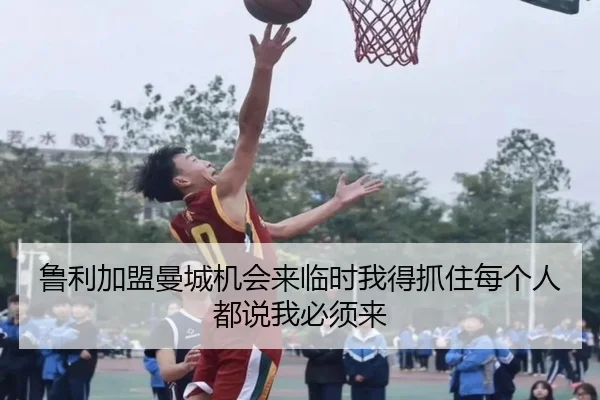 鲁利加盟曼城机会来临时我得抓住每个人都说我必须来 | LEYU