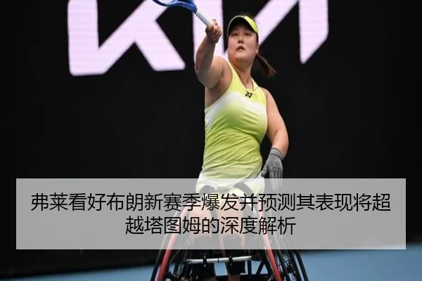 弗莱看好布朗新赛季爆发并预测其表现将超越塔图姆的深度解析 | LEYU